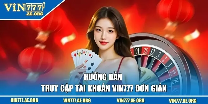 Hướng dẫn truy cập tài khoản VIN777 đơn giản trong tích tắc