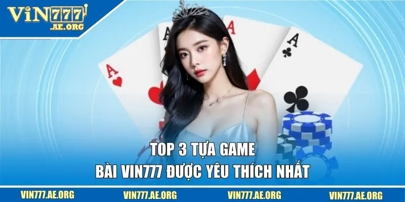Top 3 tựa game bài VIN777 được yêu thích nhất