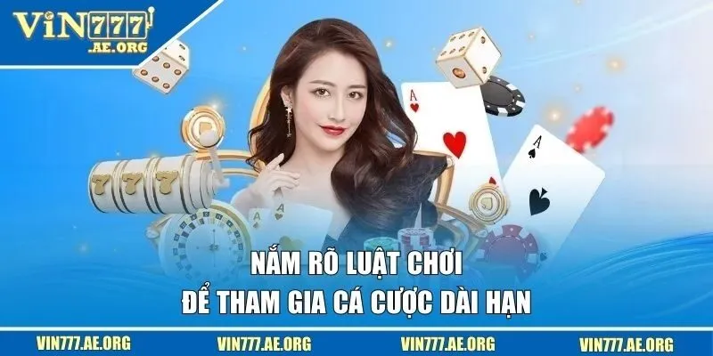 Nắm rõ luật chơi để tham gia cá cược dài hạn