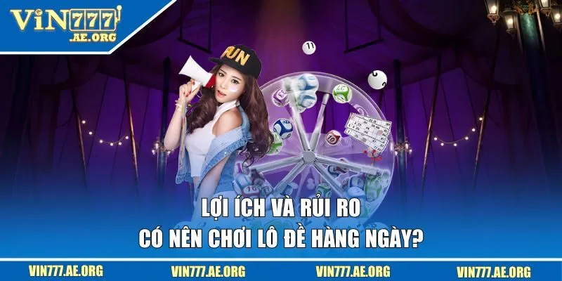 Có nên chơi lô đề hàng ngày? Lợi ích và rủi ro