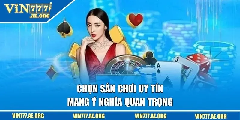 Chọn sân chơi uy tín mang ý nghĩa quan trọng